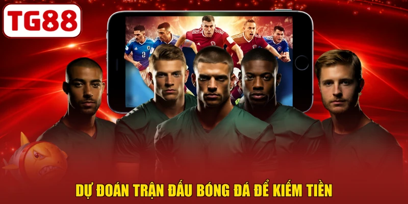 Dự đoán trận đấu bóng đá để kiếm tiền