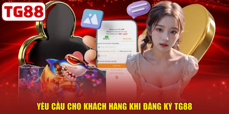 Yêu cầu cho khách hàng khi đăng ký TG88